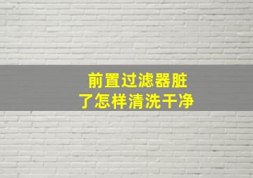 前置过滤器脏了怎样清洗干净