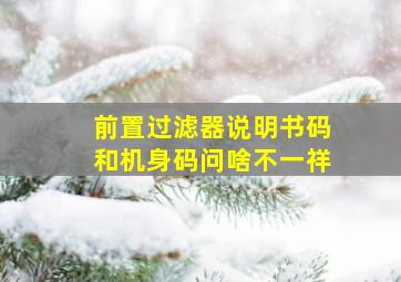 前置过滤器说明书码和机身码问啥不一祥