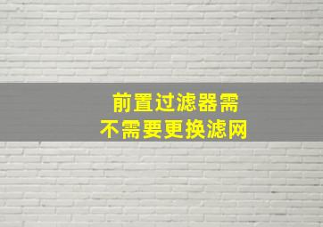 前置过滤器需不需要更换滤网