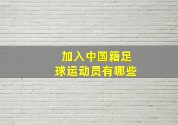 加入中国籍足球运动员有哪些