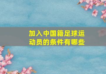 加入中国籍足球运动员的条件有哪些