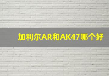 加利尔AR和AK47哪个好