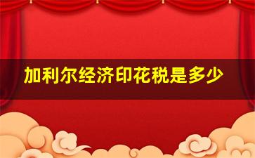 加利尔经济印花税是多少