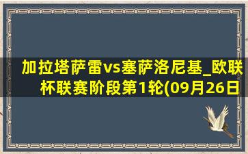 加拉塔萨雷vs塞萨洛尼基_欧联杯联赛阶段第1轮(09月26日)全场录像