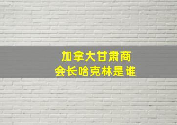 加拿大甘肃商会长哈克林是谁