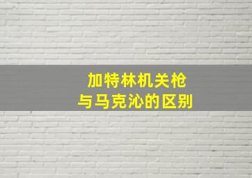 加特林机关枪与马克沁的区别