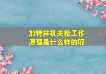 加特林机关枪工作原理是什么样的呢