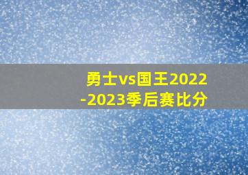 勇士vs国王2022-2023季后赛比分