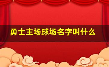 勇士主场球场名字叫什么