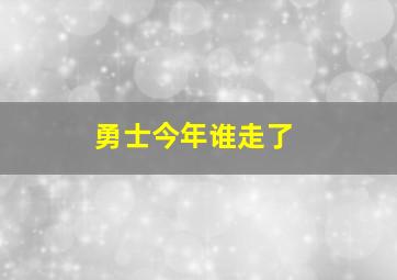 勇士今年谁走了