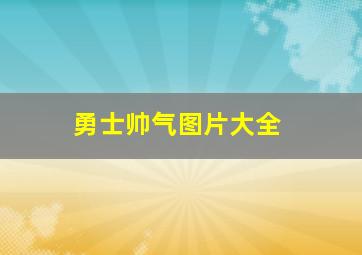 勇士帅气图片大全