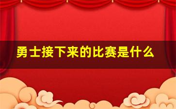 勇士接下来的比赛是什么