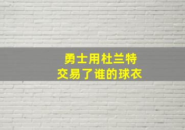 勇士用杜兰特交易了谁的球衣