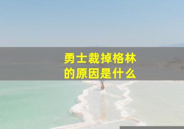 勇士裁掉格林的原因是什么