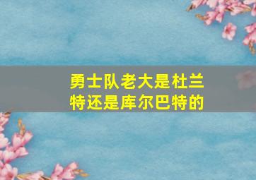 勇士队老大是杜兰特还是库尔巴特的