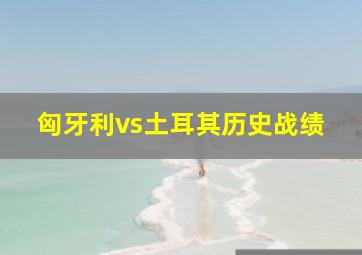 匈牙利vs土耳其历史战绩