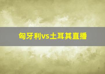 匈牙利vs土耳其直播