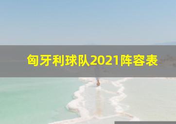 匈牙利球队2021阵容表