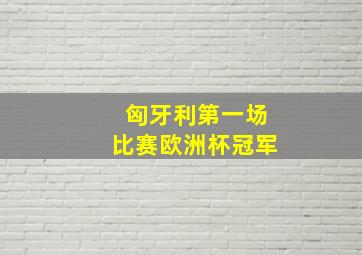 匈牙利第一场比赛欧洲杯冠军