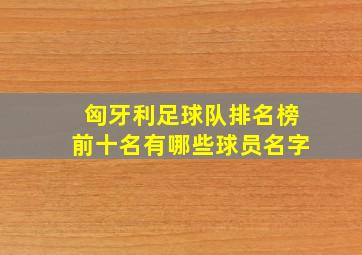 匈牙利足球队排名榜前十名有哪些球员名字