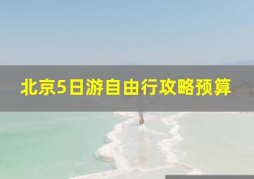 北京5日游自由行攻略预算