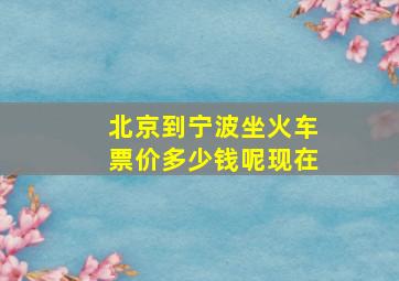 北京到宁波坐火车票价多少钱呢现在