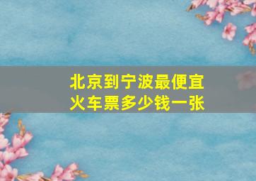 北京到宁波最便宜火车票多少钱一张