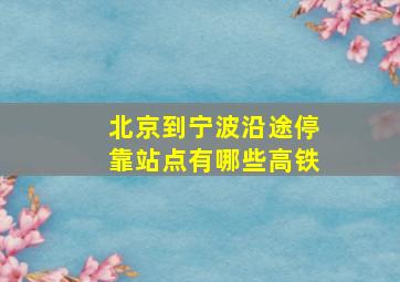 北京到宁波沿途停靠站点有哪些高铁