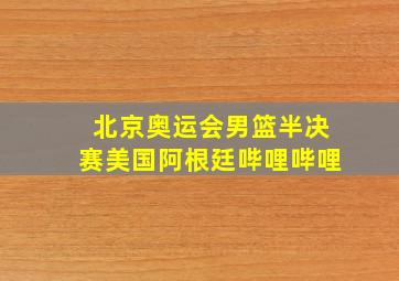 北京奥运会男篮半决赛美国阿根廷哔哩哔哩