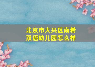 北京市大兴区南希双语幼儿园怎么样