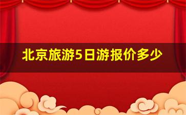 北京旅游5日游报价多少