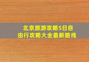 北京旅游攻略5日自由行攻略大全最新路线