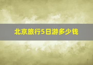 北京旅行5日游多少钱