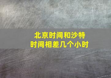 北京时间和沙特时间相差几个小时