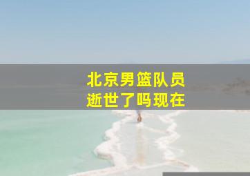 北京男篮队员逝世了吗现在