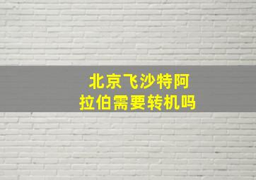 北京飞沙特阿拉伯需要转机吗