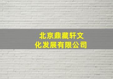 北京鼎藏轩文化发展有限公司