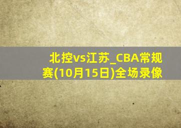 北控vs江苏_CBA常规赛(10月15日)全场录像