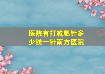 医院有打减肥针多少钱一针南方医院