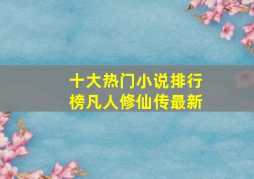 十大热门小说排行榜凡人修仙传最新