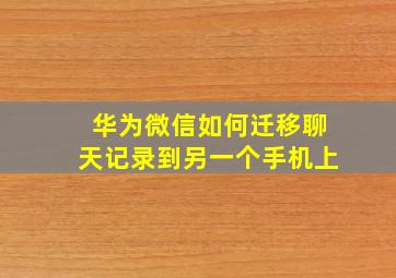 华为微信如何迁移聊天记录到另一个手机上