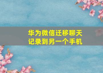 华为微信迁移聊天记录到另一个手机