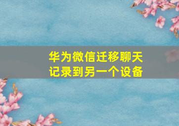 华为微信迁移聊天记录到另一个设备