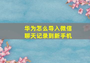 华为怎么导入微信聊天记录到新手机