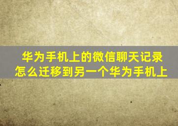 华为手机上的微信聊天记录怎么迁移到另一个华为手机上