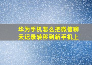 华为手机怎么把微信聊天记录转移到新手机上