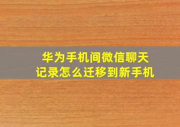 华为手机间微信聊天记录怎么迁移到新手机