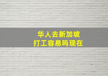 华人去新加坡打工容易吗现在