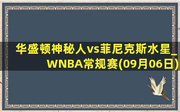 华盛顿神秘人vs菲尼克斯水星_WNBA常规赛(09月06日)全场录像