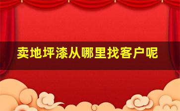 卖地坪漆从哪里找客户呢